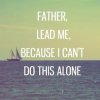 quote prayer fear protection help Father lead me because i cant do this alone.jpg