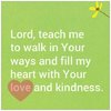 quote prayer Lord teach me to walk in Your ways and fill my eart with your Love and kindness c...jpg
