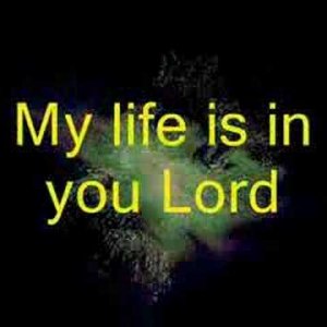 MY LIFE IS IN YOU LORD!