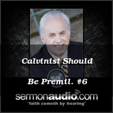 Calvinist Should Be Premil. #6