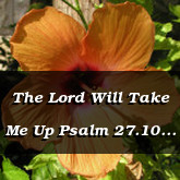 The Lord Will Take Me Up Psalm 27.10 13