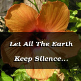 Let All The Earth Keep Silence Habakkuk 2.18-20 3.17-19 Job 1.21 13.15 42.3 5 6