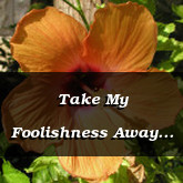 Take My Foolishness Away Proverbs 17.10 15.12 12.23 17.16 10.29