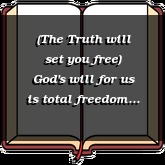 (The Truth will set you free) God's will for us is total freedom