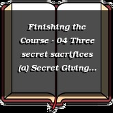 Finishing the Course - 04 Three secret sacrifices (a) Secret Giving