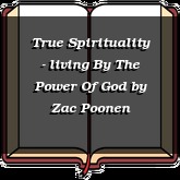 True Spirituality - living By The Power Of God