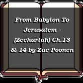 From Babylon To Jerusalem - (Zechariah) Ch.13 & 14