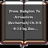 From Babylon To Jerusalem - (Zechariah) Ch.5:5 - 8:13
