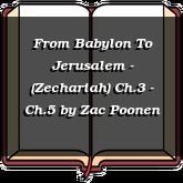 From Babylon To Jerusalem - (Zechariah) Ch.3 - Ch.5