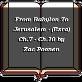 From Babylon To Jerusalem - (Ezra) Ch.7 - Ch.10