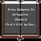 From Babylon To Jerusalem - (Daniel) Ch.4:1-5:31