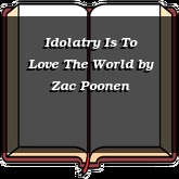 Idolatry Is To Love The World