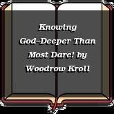 Knowing God--Deeper Than Most Dare!