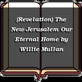 (Revelation) The New Jerusalem Our Eternal Home