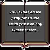106. What do we pray for in the sixth petition?