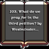 103. What do we pray for in the third petition?