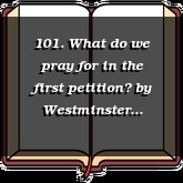 101. What do we pray for in the first petition?