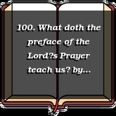 100. What doth the preface of the Lords Prayer teach us?