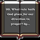 99. What rule hath God given for our direction in prayer?