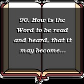 90. How is the Word to be read and heard, that it may become effectual to salvation?