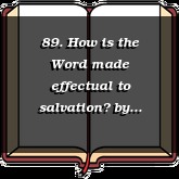 89. How is the Word made effectual to salvation?