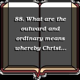 88. What are the outward and ordinary means whereby Christ communicateth to us the benefits of redem