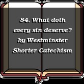 84. What doth every sin deserve?
