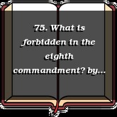 75. What is forbidden in the eighth commandment?