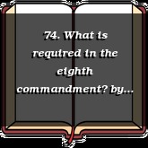 74. What is required in the eighth commandment?