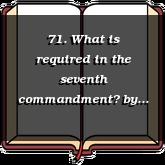 71. What is required in the seventh commandment?