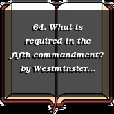 64. What is required in the fifth commandment?