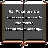 62. What are the reasons annexed to the fourth commandment?