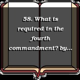 58. What is required in the fourth commandment?