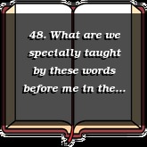 48. What are we specially taught by these words before me in the first commandment?