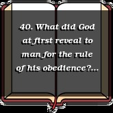 40. What did God at first reveal to man for the rule of his obedience?