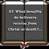 37. What benefits do believers receive from Christ at death?