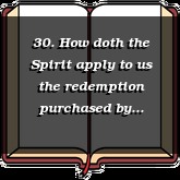 30. How doth the Spirit apply to us the redemption purchased by Christ?