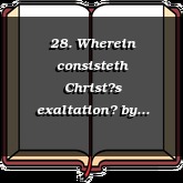 28. Wherein consisteth Christs exaltation?