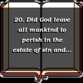 20. Did God leave all mankind to perish in the estate of sin and misery?