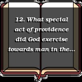 12. What special act of providence did God exercise towards man in the estate wherein he was created