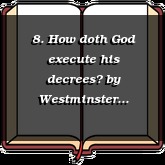 8. How doth God execute his decrees?
