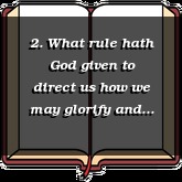 2. What rule hath God given to direct us how we may glorify and enjoy him?