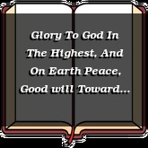 Glory To God In The Highest, And On Earth Peace, Good will Toward Men