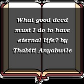 What good deed must I do to have eternal life?