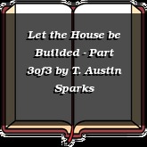 Let the House be Builded - Part 3of3