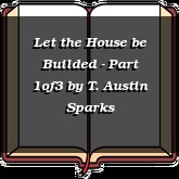 Let the House be Builded - Part 1of3
