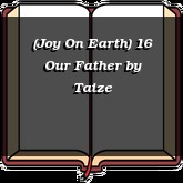 (Joy On Earth) 16 Our Father