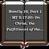 Homily 16, Part 1 - MT 5:17-20: On Christ, the Fulfillment of the Law
