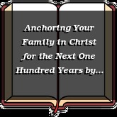 Anchoring Your Family in Christ for the Next One Hundred Years