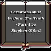 Christians Must Perform The Truth - Part 4